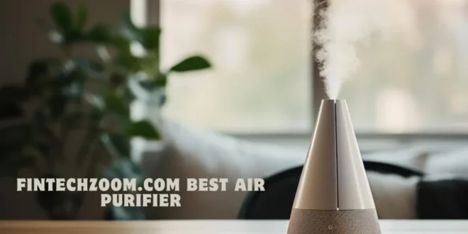 FintechZoom.com’s Ultimate Guide to Choosing the Best Air Purifier